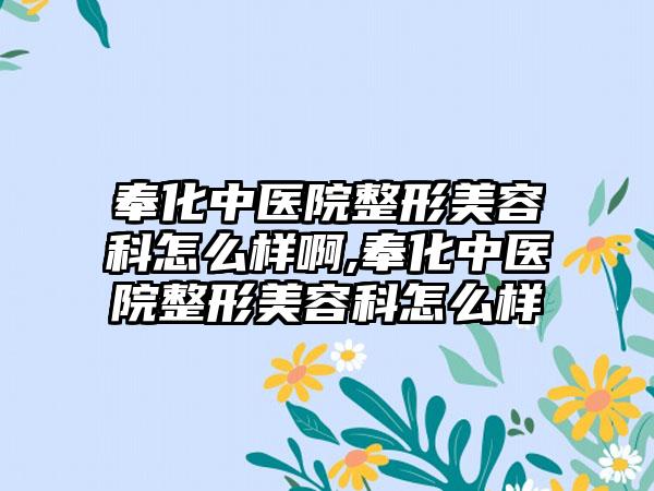 奉化中医院整形美容科怎么样啊,奉化中医院整形美容科怎么样