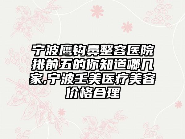 宁波鹰钩鼻整容医院排前五的你知道哪几家,宁波壬美医疗美容价格合理