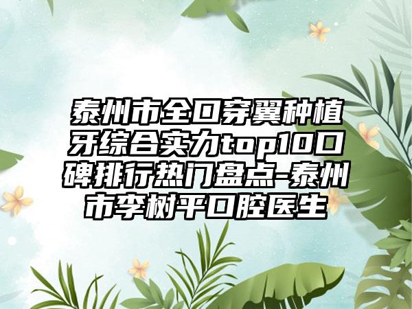 泰州市全口穿翼种植牙综合实力top10口碑排行热门盘点-泰州市李树平口腔医生