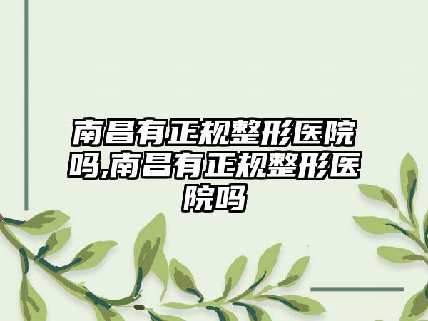 南昌有正规整形医院吗,南昌有正规整形医院吗