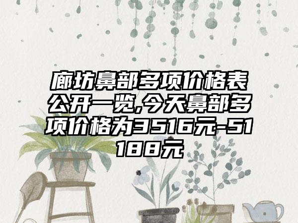 廊坊鼻部多项价格表公开一览,今天鼻部多项价格为3516元-51188元