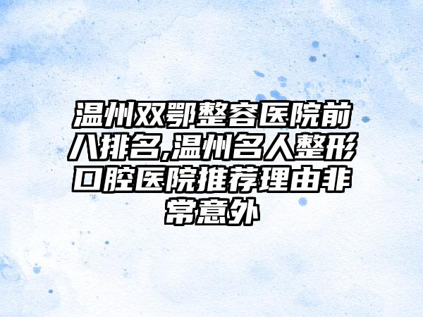 温州双鄂整容医院前八排名,温州名人整形口腔医院推荐理由非常意外