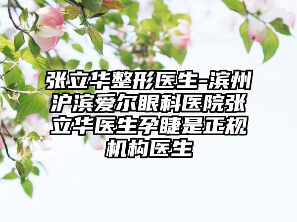 张立华整形医生-滨州沪滨爱尔眼科医院张立华医生孕睫是正规机构医生