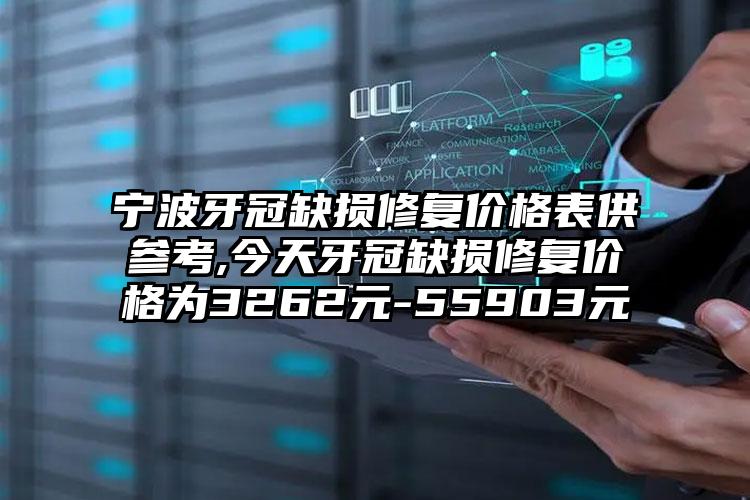 宁波牙冠缺损修复价格表供参考,今天牙冠缺损修复价格为3262元-55903元