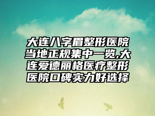 大连八字眉整形医院当地正规集中一览,大连爱德丽格医疗整形医院口碑实力好选择