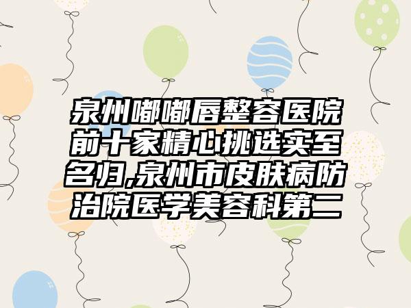 泉州嘟嘟唇整容医院前十家精心挑选实至名归,泉州市皮肤病防治院医学美容科第二