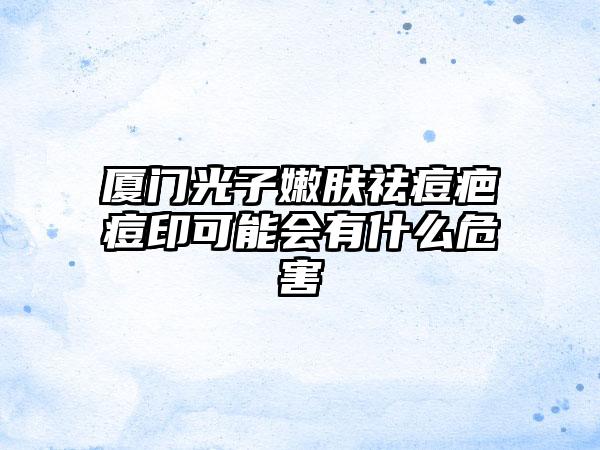 厦门光子嫩肤祛痘疤痘印可能会有什么危害