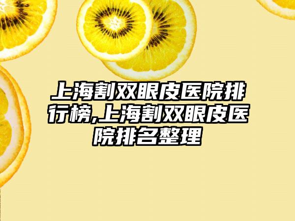 上海割双眼皮医院排行榜,上海割双眼皮医院排名整理