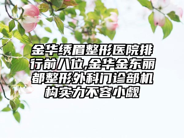 金华绣眉整形医院排行前八位,金华金东丽都整形外科门诊部机构实力不容小觑