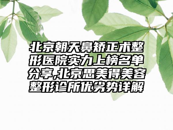 北京朝天鼻矫正术整形医院实力上榜名单分享,北京思美得美容整形诊所优劣势详解