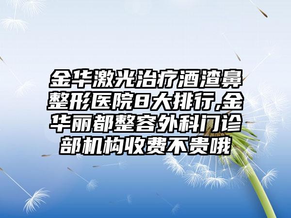 金华激光治疗酒渣鼻整形医院8大排行,金华丽都整容外科门诊部机构收费不贵哦