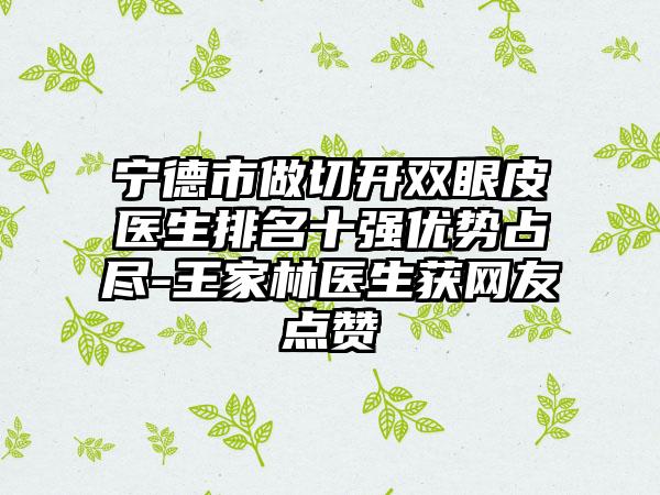 宁德市做切开双眼皮医生排名十强优势占尽-王家林医生获网友点赞