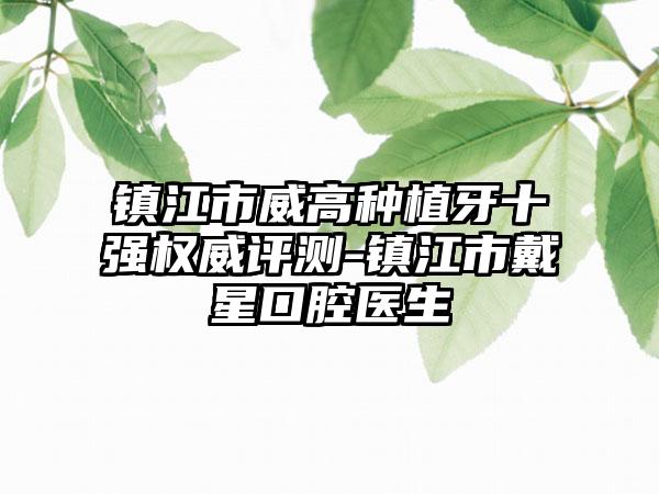 镇江市威高种植牙十强权威评测-镇江市戴星口腔医生