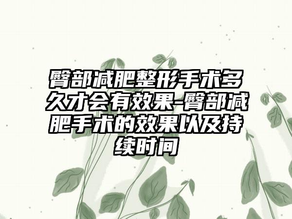 臀部减肥整形手术多久才会有成果-臀部减肥手术的成果以及持续时间