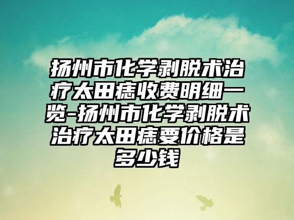 扬州市化学剥脱术治疗太田痣收费明细一览-扬州市化学剥脱术治疗太田痣要价格是多少钱