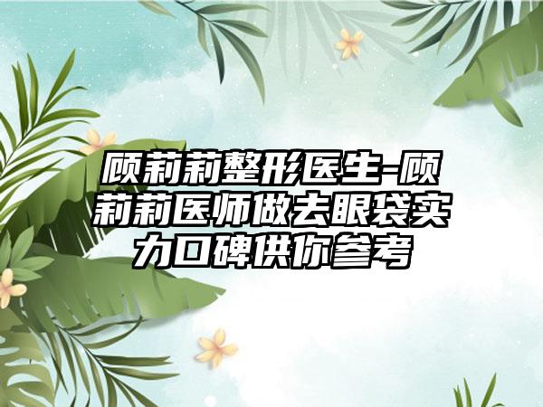 顾莉莉整形医生-顾莉莉医师做去眼袋实力口碑供你参考