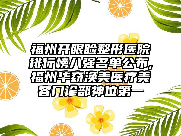 福州开眼睑整形医院排行榜八强名单公布,福州华窈涣美医疗美容门诊部神位第一