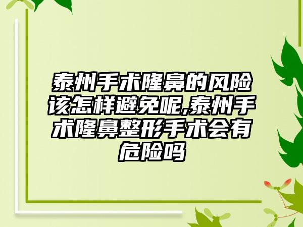 泰州手术隆鼻的风险该怎样避免呢,泰州手术七元手术会有危险吗