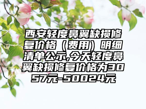 西安轻度鼻翼缺损修复价格（费用）明细清单公示,今天轻度鼻翼缺损修复价格为3057元-50024元