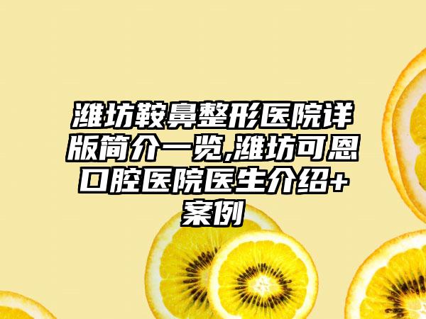 潍坊鞍鼻整形医院详版简介一览,潍坊可恩口腔医院医生介绍+实例