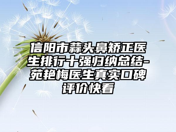 信阳市蒜头鼻矫正医生排行十强归纳总结-苑艳梅医生真实口碑评价快看