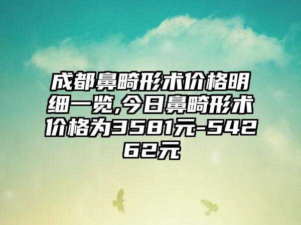 成都鼻畸形术价格明细一览,今日鼻畸形术价格为3581元-54262元