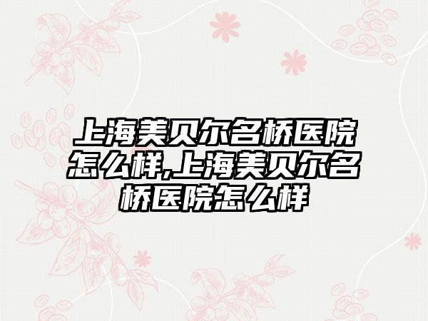 上海美贝尔名桥医院怎么样,上海美贝尔名桥医院怎么样