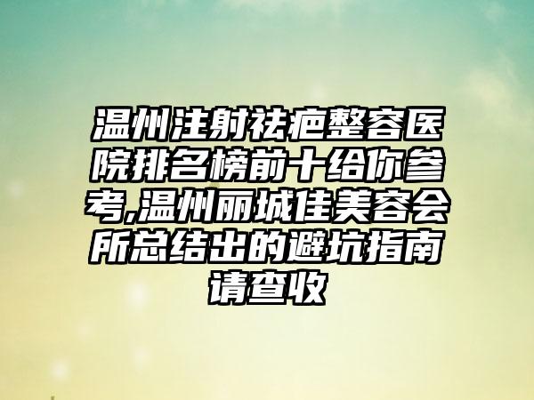 温州注射祛疤整容医院排名榜前十给你参考,温州丽城佳美容会所总结出的避坑指南请查收