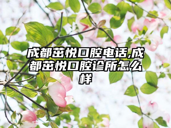 成都茁悦口腔电话,成都茁悦口腔诊所怎么样