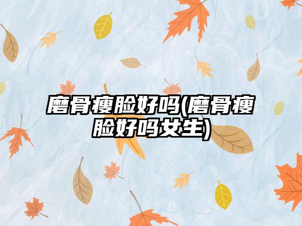 磨骨瘦脸好吗(磨骨瘦脸好吗女生)