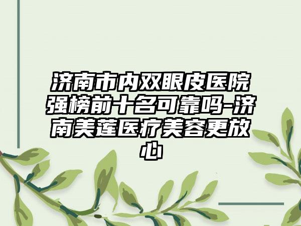 济南市内双眼皮医院强榜前十名可靠吗-济南美莲医疗美容更放心