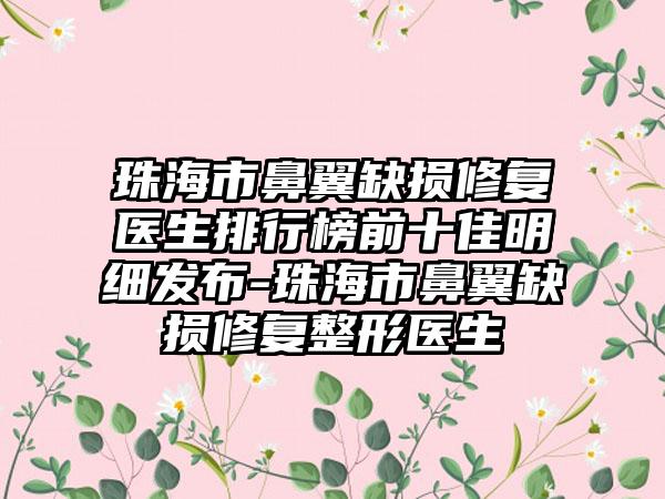 珠海市鼻翼缺损修复医生排行榜前十佳明细发布-珠海市鼻翼缺损修复整形医生