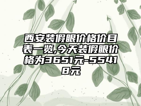 西安装假眼价格价目表一览,今天装假眼价格为3651元-55418元