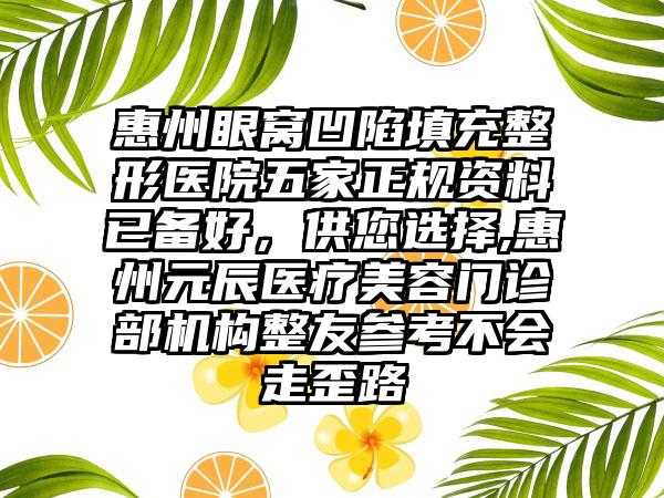 惠州眼窝凹陷填充整形医院五家正规资料已备好，供您选择,惠州元辰医疗美容门诊部机构整友参考不会走歪路