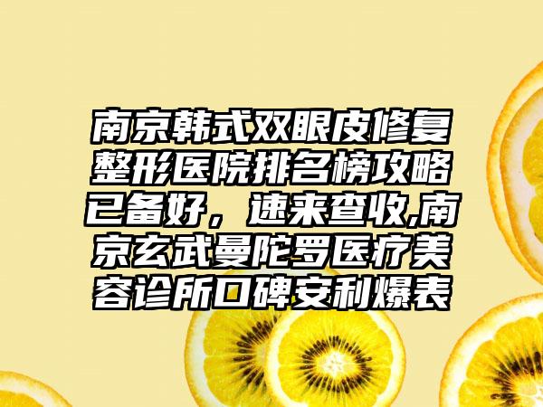 南京韩式双眼皮修复整形医院排名榜攻略已备好，速来查收,南京玄武曼陀罗医疗美容诊所口碑安利爆表