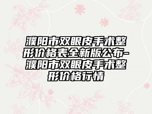 濮阳市双眼皮手术整形价格表全新版公布-濮阳市双眼皮手术整形价格行情