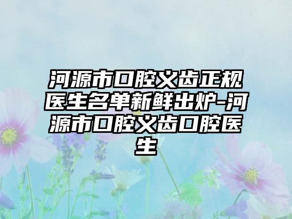 河源市口腔义齿正规医生名单新鲜出炉-河源市口腔义齿口腔医生