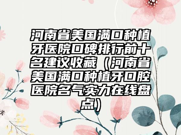 河南省美国满口种植牙医院口碑排行前十名建议收藏（河南省美国满口种植牙口腔医院名气实力在线盘点）