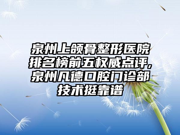 泉州上颌骨整形医院排名榜前五权威点评,泉州凡德口腔门诊部技术挺靠谱