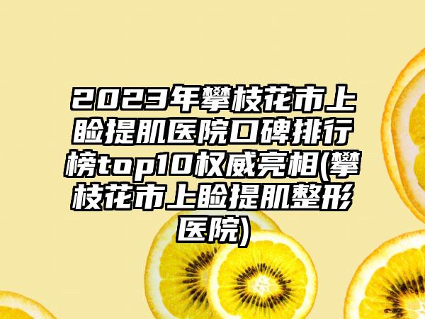 2023年攀枝花市上睑提肌医院口碑排行榜top10权威亮相(攀枝花市上睑提肌整形医院)