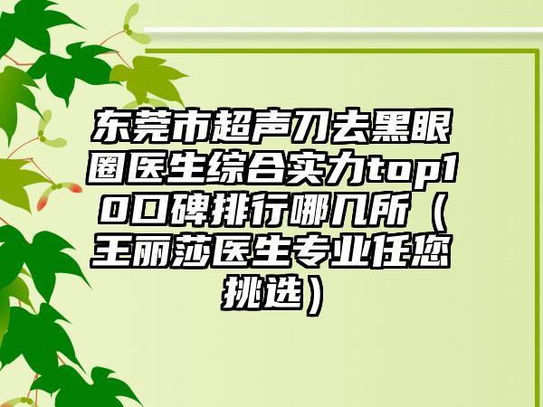 东莞市超声刀去黑眼圈医生综合实力top10口碑排行哪几所（王丽莎医生正规任您挑选）