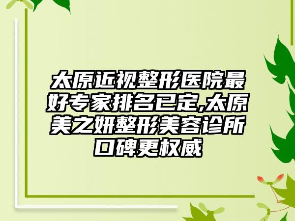 太原近视整形医院较好骨干医生排名已定,太原美之妍整形美容诊所口碑更权威