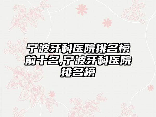 宁波牙科医院排名榜前十名,宁波牙科医院排名榜