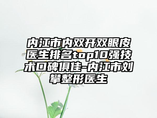 内江市内双开双眼皮医生排名top10强技术口碑俱佳-内江市刘攀整形医生