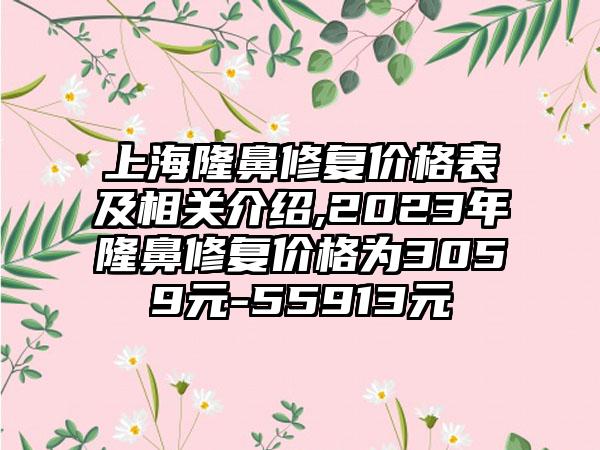 上海隆鼻修复价格表及相关介绍,2023年隆鼻修复价格为3059元-55913元