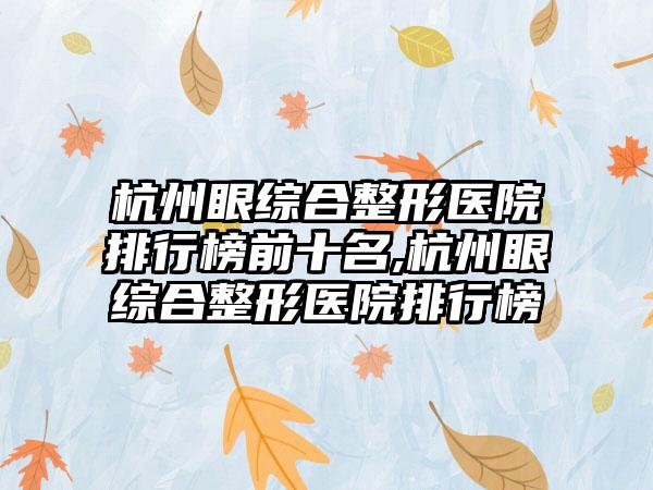 杭州眼综合整形医院排行榜前十名,杭州眼综合整形医院排行榜