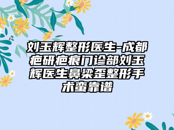 刘玉辉整形医生-成都疤研疤痕门诊部刘玉辉医生鼻梁歪整形手术蛮靠谱