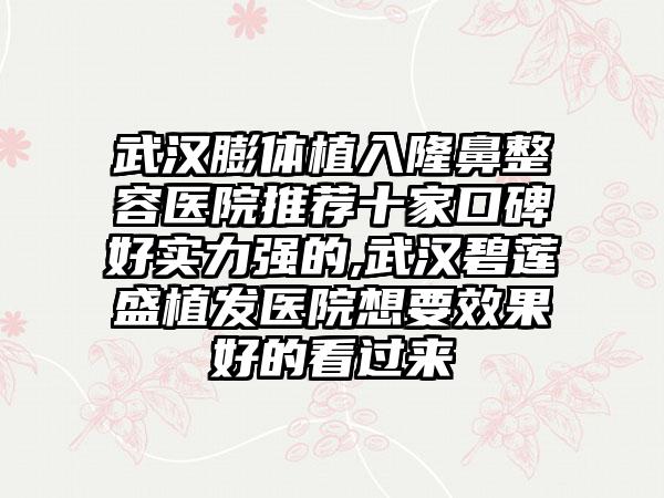 武汉膨体植入隆鼻整容医院推荐十家口碑好实力强的,武汉碧莲盛植发医院想要成果好的看过来