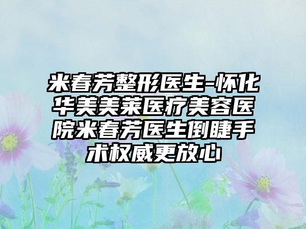 米春芳整形医生-怀化华美美莱医疗美容医院米春芳医生倒睫手术权威更放心