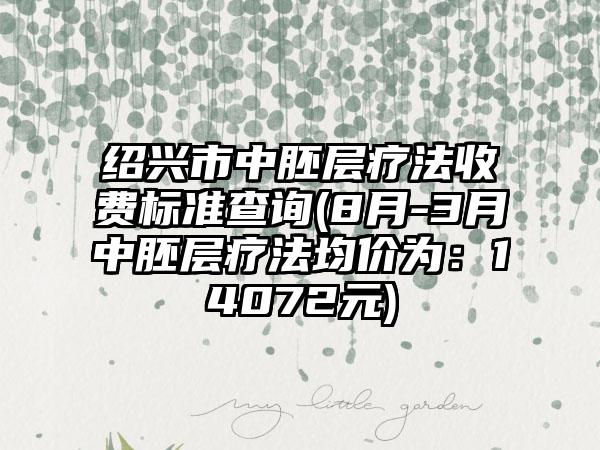 绍兴市中胚层疗法收费标准查询(8月-3月中胚层疗法均价为：14072元)